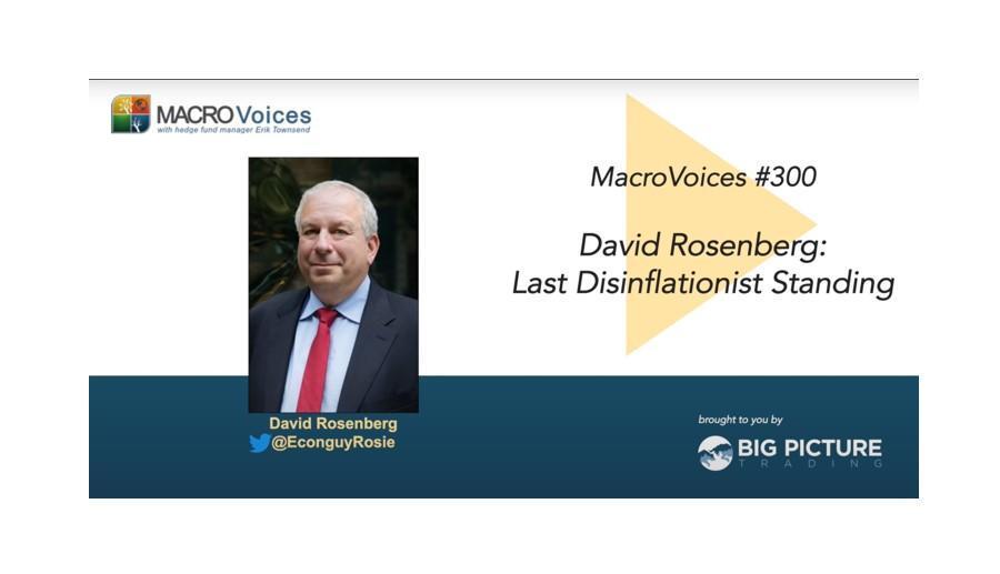 MacroVoices #300 David Rosenberg: Last Disinflationist Standing